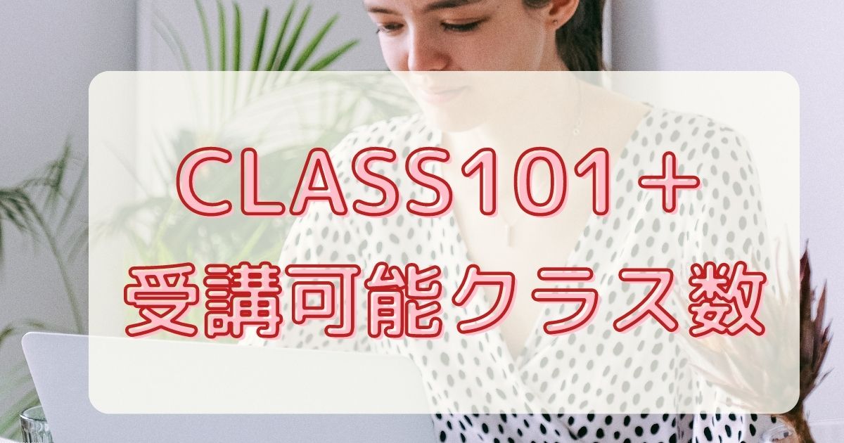 定額制CLASS101＋(クラスワンオーワン プラス)の受講可能クラス数はいくつ？
